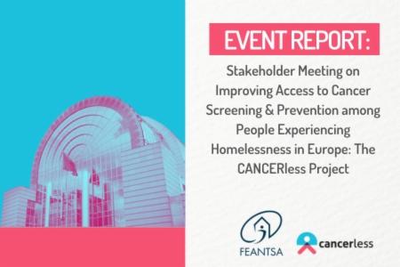 >Event Report: Stakeholder Meeting on Improving Access  to Cancer Screening & Prevention among  People Experiencing Homelessness in  Europe: The CANCERless Project